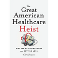 The Great American Healthcare Heist: Why We're Paying More and Getting Less - Paperback