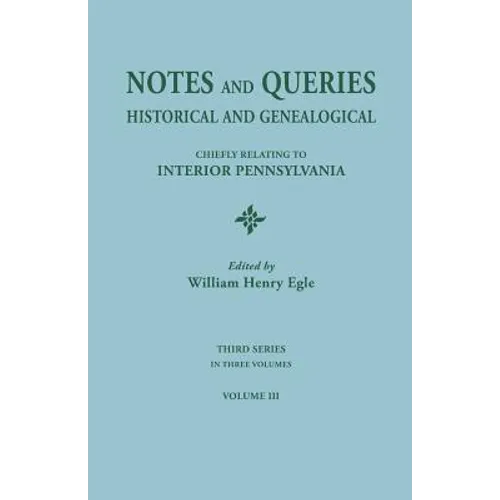 Notes and Queries: Historical and Genealogical, Chiefly Relating to Interior Pennsylvania. Third Series, in Three Volumes. Volume III - Paperback