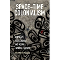 Space-Time Colonialism: Alaska's Indigenous and Asian Entanglements - Paperback