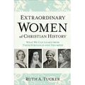 Extraordinary Women of Christian History: What We Can Learn from Their Struggles and Triumphs - Paperback