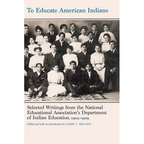 To Educate American Indians: Selected Writings from the National Educational Association's Department of Indian Education, 1905-1909 - Hardcover