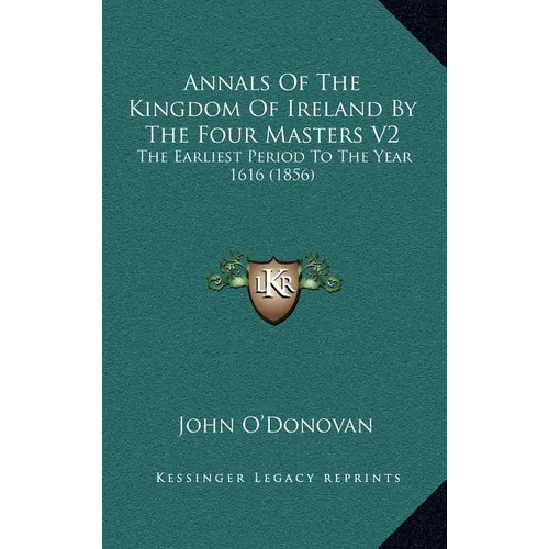 Annals Of The Kingdom Of Ireland By The Four Masters V2: The Earliest Period To The Year 1616 (1856) - Hardcover
