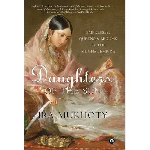 Daughters of the Sun: Empresses, Queens and Begums of the Mughal Empire - Hardcover