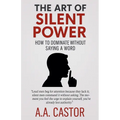The Art of Silent Power: How to Dominate Without Saying a Word - Paperback