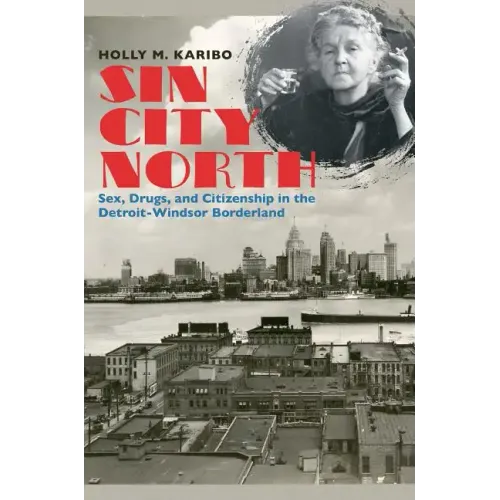 Sin City North: Sex, Drugs, and Citizenship in the Detroit-Windsor Borderland - Paperback