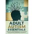 Adult Autism Essentials: A Practical Guide for Navigating Relationships, Career Success, and Resource Accessibilit - Paperback
