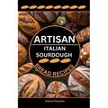 Artisan Italian Sourdough Bread Recipes: Flavors of the Old Country - Paperback