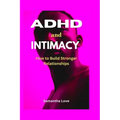 ADHD and Intimacy: How to Build Stronger Relationships - Paperback