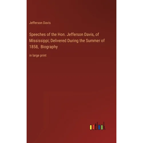Speeches of the Hon. Jefferson Davis, of Mississippi; Delivered During the Summer of 1858, Biography: in large print - Hardcover