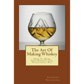 The Art Of Making Whiskey: How To Make Fine Whiskey The Traditional Way - Paperback
