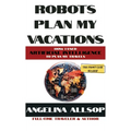 Robots Plan my Vacations: How I Used Artificial Intelligence to Plan My Travels - Hardcover