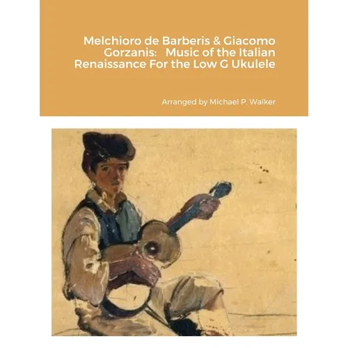 Melchioro de Barberis & Giacomo Gorzanis: Music of the Italian Renaissance For the Low G Ukulele - Paperback