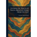 Eothen; Or, Traces of Travel Brought Home From the East - Paperback