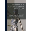 A Digest of the Laws of the State of Alabama: Containing All the Statutes of a Public and General Nature, in Force at the Close of the Session of the - Paperback