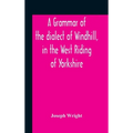 A Grammar Of The Dialect Of Windhill, In The West Riding Of Yorkshire - Hardcover