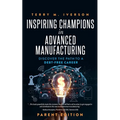 Inspiring Champions in Advanced Manufacturing: Parent Edition: Discover the Path to a Debt-Free Career - Paperback