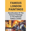 Famous London Paintings: Recollocation Of The Famous Paintings In The National Gallery London: London Painting On Canvas - Paperback
