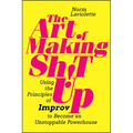 The Art of Making Sh!t Up: Using the Principles of Improv to Become an Unstoppable Powerhouse - Paperback