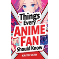 Things Every Anime Fan Should Know: Discover the Fascinating Origins, Genres, Iconic Series, Fandom Culture, and So Much More! - Paperback