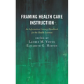 Framing Health Care Instruction: An Information Literacy Handbook for the Health Sciences - Paperback