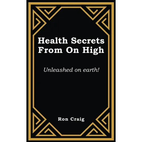 Health Secrets From On High: Unleashed on earth! - Hardcover