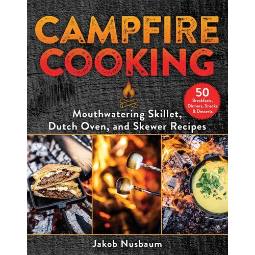 Campfire Cooking: Mouthwatering Skillet, Dutch Oven, and Skewer Recipes - Hardcover
