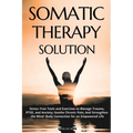 Somatic Therapy Solution: Stress-Free Tools and Exercises to Manage Trauma, PTSD, and Anxiety; Soothe Chronic Pain; And Strengthen the Mind-Body Conne - Paperback