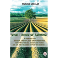 What I Know Of Farming: A Series Of Brief And Plain Expositions Of Practical Agriculture As An Art Based Upon Science - Paperback