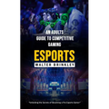Esports: An Adults Guide to Competitive Gaming (Unlocking the Secrets of Becoming a Pro Esports Gamer) - Paperback