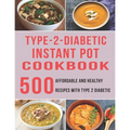 Type - 2 - Diabetic Instant Pot Cookbook: 500 Affordable and Healthy Recipes with Type 2 Diabetic - Paperback