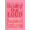 Healing Out LOUD: Because Healing Was Never Meant To Be Silent - Paperback