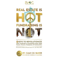 Real Estate is Hot Fundraising is Not: 5 Keys to Revolutionize How Charities & Champions Fund Causes, Careers, Companies & Communities - Paperback