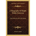 A Biography Of Ralph Waldo Emerson: Set Forth As His Life Essay - Paperback
