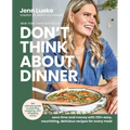 Don't Think about Dinner: Save Time and Money with 125+ Easy, Nourishing, Delicious Recipes for Every Meal - Hardcover