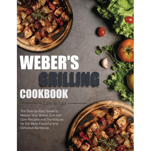 Weber's Grilling Cookbook: The Step-by-Step Guide to Master Your Weber Grill with Core Recipes and Techniques for the Most Flavorful and Deliciou - Paperback