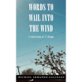 Words to Wail into the Wind: A Collection of 77 Poems - Hardcover