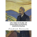 On the Future of Our Educational Institutions: Friedrich Nietzsche - Paperback