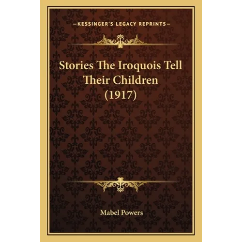 Stories The Iroquois Tell Their Children (1917) - Paperback