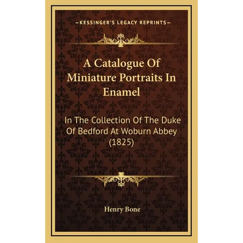A Catalogue Of Miniature Portraits In Enamel: In The Collection Of The Duke Of Bedford At Woburn Abbey (1825) - Hardcover