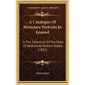 A Catalogue Of Miniature Portraits In Enamel: In The Collection Of The Duke Of Bedford At Woburn Abbey (1825) - Hardcover