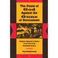 The Power of God Against the Guns of Government: Religious Upheaval in Mexico at the Turn of the Nineteenth Century - Paperback