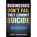 Businesses Don't Fail They Commit Suicide: How to Survive Success and Thrive in Good Times and Bad - Paperback