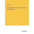 The Legislative Acts of the Governor-General of India in Council - Paperback