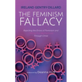 The Feminism Fallacy: Rejecting the Errors of Feminism and Finding True Womanhood Through Christ - Paperback