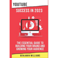 YouTube Success in 2023: The Essential Guide to Building Your Brand and Growing Your Audience - Paperback