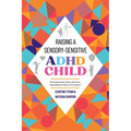 Raising A Sensory-Sensitive ADHD Child: Why Everyday Sounds, Clothes and Textures Trigger Meltdowns & What You Can Do About It - Paperback
