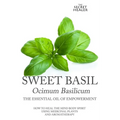 Sweet Basil - Ocimum basilicum- The Essential Oil of Empowerment: How To Heal The Mind Body Spirit With Medicinal Plants And Aromatherapy - Paperback