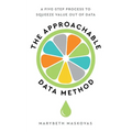 The Approachable Data Method: A Five-Step Process To Squeeze Value Out Of Data - Paperback