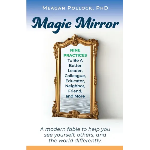 Magic Mirror: Nine Practices To Be A Better Leader, Colleague, Educator, Neighbor, Friend, and More - Paperback