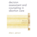 Decision Assessment and Counseling in Abortion Care: Philosophy and Practice - Hardcover
